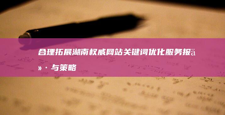 合理拓展湖南权威网站关键词优化服务报价与策略